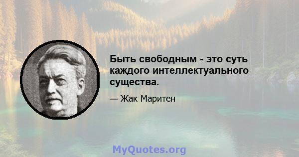 Быть свободным - это суть каждого интеллектуального существа.