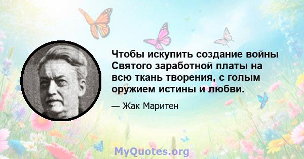 Чтобы искупить создание войны Святого заработной платы на всю ткань творения, с голым оружием истины и любви.