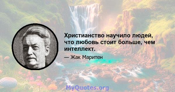 Христианство научило людей, что любовь стоит больше, чем интеллект.