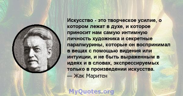 Искусство - это творческое усилие, о котором лежат в духе, и которое приносит нам самую интимную личность художника и секретные паралмурины, которые он воспринимал в вещах с помощью видения или интуиции, и не быть