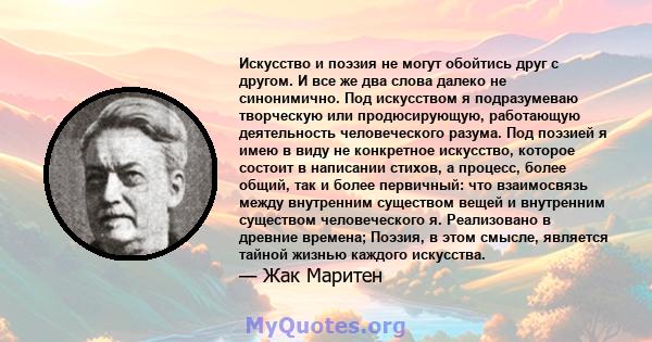 Искусство и поэзия не могут обойтись друг с другом. И все же два слова далеко не синонимично. Под искусством я подразумеваю творческую или продюсирующую, работающую деятельность человеческого разума. Под поэзией я имею