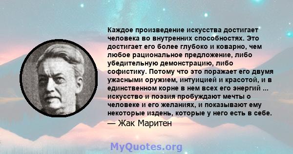 Каждое произведение искусства достигает человека во внутренних способностях. Это достигает его более глубоко и коварно, чем любое рациональное предложение, либо убедительную демонстрацию, либо софистику. Потому что это