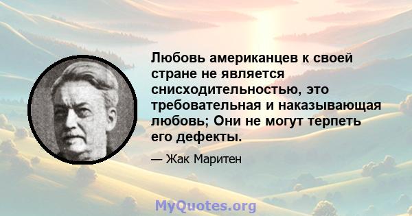 Любовь американцев к своей стране не является снисходительностью, это требовательная и наказывающая любовь; Они не могут терпеть его дефекты.