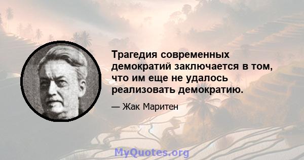 Трагедия современных демократий заключается в том, что им еще не удалось реализовать демократию.