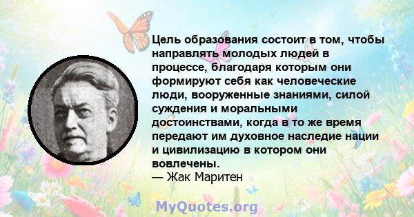 Цель образования состоит в том, чтобы направлять молодых людей в процессе, благодаря которым они формируют себя как человеческие люди, вооруженные знаниями, силой суждения и моральными достоинствами, когда в то же время 