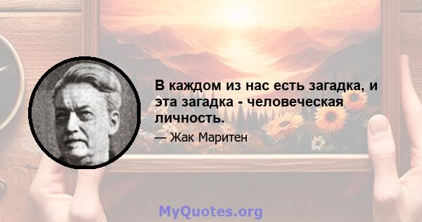 В каждом из нас есть загадка, и эта загадка - человеческая личность.