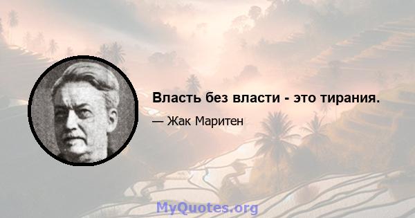 Власть без власти - это тирания.