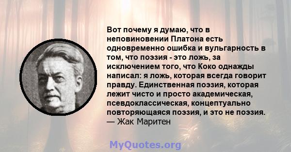 Вот почему я думаю, что в неповиновении Платона есть одновременно ошибка и вульгарность в том, что поэзия - это ложь, за исключением того, что Коко однажды написал: я ложь, которая всегда говорит правду. Единственная