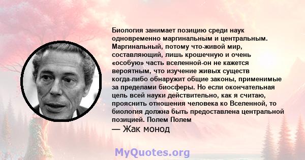 Биология занимает позицию среди наук одновременно маргинальным и центральным. Маргинальный, потому что-живой мир, составляющий, лишь крошечную и очень «особую» часть вселенной-он не кажется вероятным, что изучение живых 