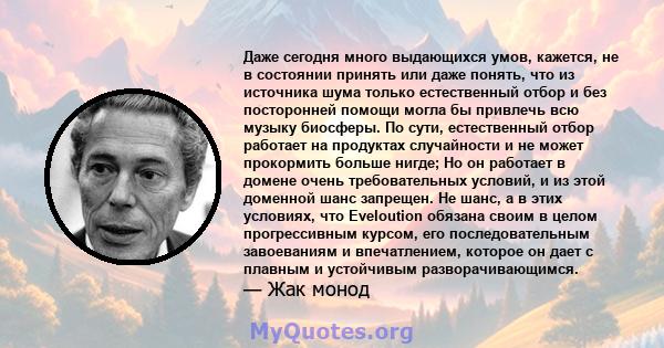 Даже сегодня много выдающихся умов, кажется, не в состоянии принять или даже понять, что из источника шума только естественный отбор и без посторонней помощи могла бы привлечь всю музыку биосферы. По сути, естественный