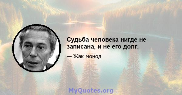 Судьба человека нигде не записана, и не его долг.