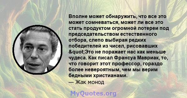 Вполне может обнаружить, что все это может сомневаться, может ли все это стать продуктом огромной лотереи под председательством естественного отбора, слепо выбирая редких победителей из чисел, рисовавших "Это не