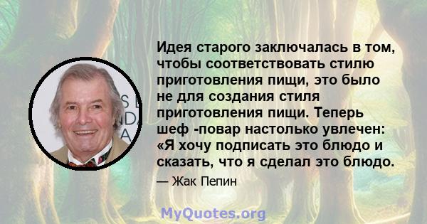 Идея старого заключалась в том, чтобы соответствовать стилю приготовления пищи, это было не для создания стиля приготовления пищи. Теперь шеф -повар настолько увлечен: «Я хочу подписать это блюдо и сказать, что я сделал 