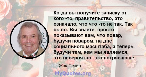 Когда вы получите записку от кого -то, правительство, это означало, что что -то не так. Так было. Вы знаете, просто показывают вам, что повар, будучи поваром, на дне социального масштаба, а теперь, будучи тем, кем мы