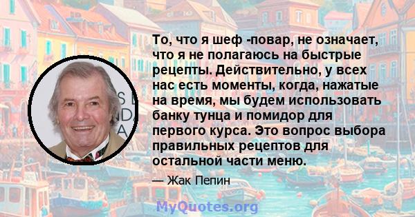 То, что я шеф -повар, не означает, что я не полагаюсь на быстрые рецепты. Действительно, у всех нас есть моменты, когда, нажатые на время, мы будем использовать банку тунца и помидор для первого курса. Это вопрос выбора 