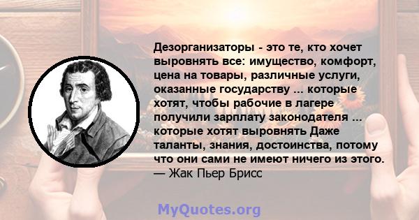 Дезорганизаторы - это те, кто хочет выровнять все: имущество, комфорт, цена на товары, различные услуги, оказанные государству ... которые хотят, чтобы рабочие в лагере получили зарплату законодателя ... которые хотят