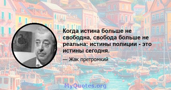 Когда истина больше не свободна, свобода больше не реальна: истины полиции - это истины сегодня.