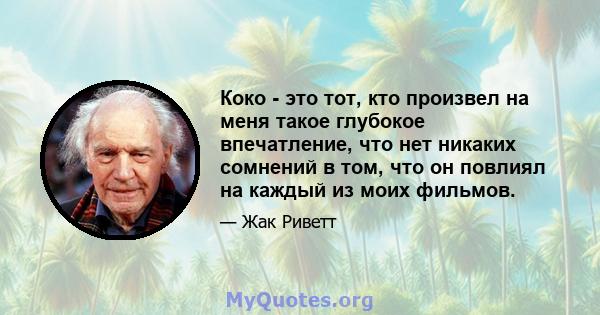 Коко - это тот, кто произвел на меня такое глубокое впечатление, что нет никаких сомнений в том, что он повлиял на каждый из моих фильмов.