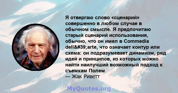 Я отвергаю слово «сценарий» совершенно в любом случае в обычном смысле. Я предпочитаю старый сценарий использования, обычно, что он имел в Commedia dell'arte, что означает контур или схема: он подразумевает