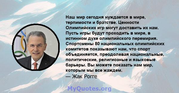 Наш мир сегодня нуждается в мире, терпимости и братстве. Ценности Олимпийских игр могут доставить их нам. Пусть игры будут проходить в мире, в истинном духе олимпийского перемирия. Спортсмены 80 национальных олимпийских 