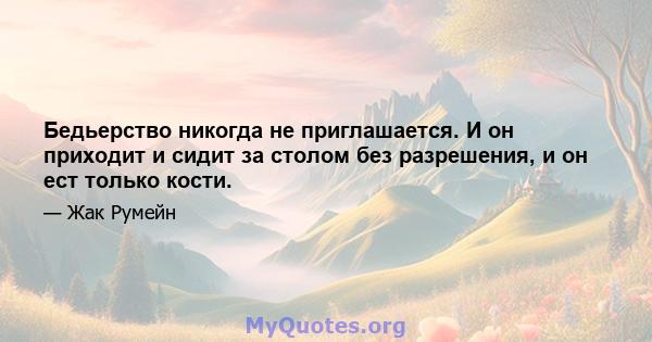 Бедьерство никогда не приглашается. И он приходит и сидит за столом без разрешения, и он ест только кости.