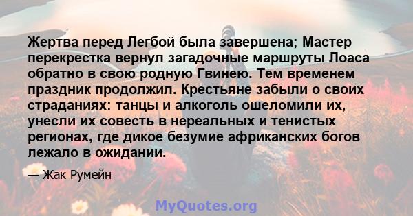 Жертва перед Легбой была завершена; Мастер перекрестка вернул загадочные маршруты Лоаса обратно в свою родную Гвинею. Тем временем праздник продолжил. Крестьяне забыли о своих страданиях: танцы и алкоголь ошеломили их,