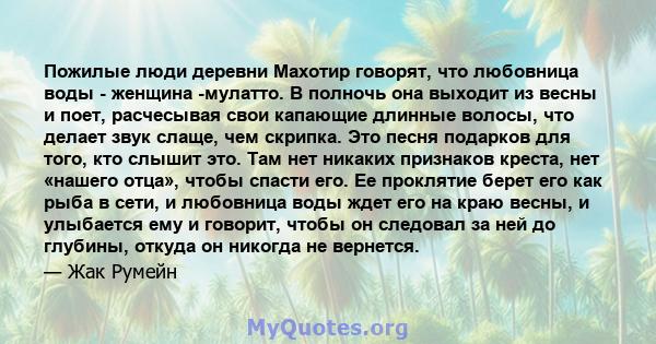 Пожилые люди деревни Махотир говорят, что любовница воды - женщина -мулатто. В полночь она выходит из весны и поет, расчесывая свои капающие длинные волосы, что делает звук слаще, чем скрипка. Это песня подарков для