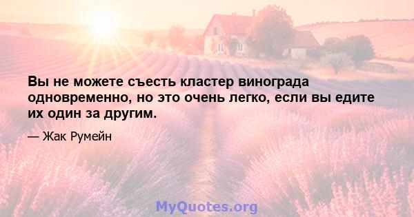 Вы не можете съесть кластер винограда одновременно, но это очень легко, если вы едите их один за другим.