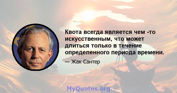 Квота всегда является чем -то искусственным, что может длиться только в течение определенного периода времени.