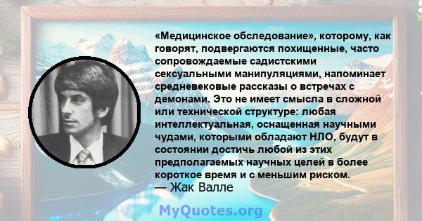 «Медицинское обследование», которому, как говорят, подвергаются похищенные, часто сопровождаемые садистскими сексуальными манипуляциями, напоминает средневековые рассказы о встречах с демонами. Это не имеет смысла в