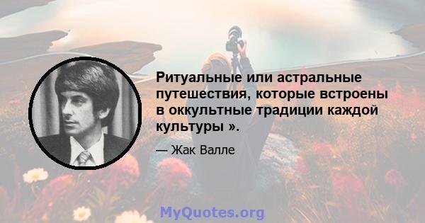 Ритуальные или астральные путешествия, которые встроены в оккультные традиции каждой культуры ».