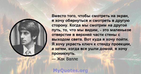 Вместо того, чтобы смотреть на экран, я хочу обернуться и смотреть в другую сторону. Когда мы смотрим на другой путь, то, что мы видим, - это маленькое отверстие в верхней части стены с выходом света. Вот куда я хочу