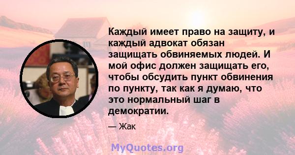 Каждый имеет право на защиту, и каждый адвокат обязан защищать обвиняемых людей. И мой офис должен защищать его, чтобы обсудить пункт обвинения по пункту, так как я думаю, что это нормальный шаг в демократии.