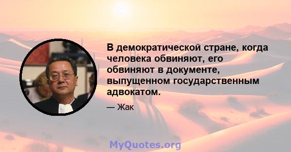 В демократической стране, когда человека обвиняют, его обвиняют в документе, выпущенном государственным адвокатом.