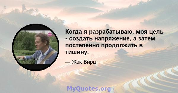 Когда я разрабатываю, моя цель - создать напряжение, а затем постепенно продолжить в тишину.