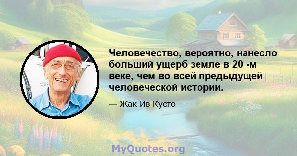 Человечество, вероятно, нанесло больший ущерб земле в 20 -м веке, чем во всей предыдущей человеческой истории.