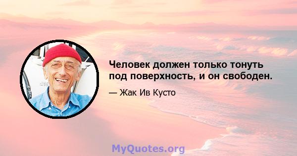 Человек должен только тонуть под поверхность, и он свободен.