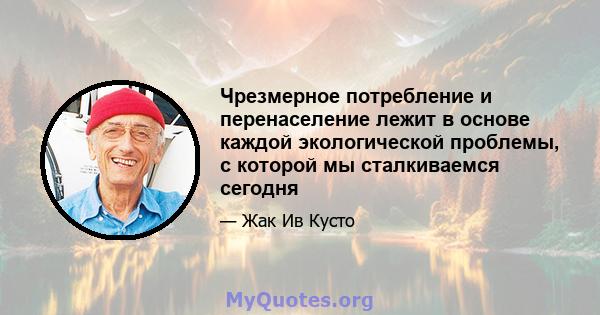 Чрезмерное потребление и перенаселение лежит в основе каждой экологической проблемы, с которой мы сталкиваемся сегодня