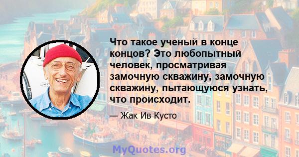 Что такое ученый в конце концов? Это любопытный человек, просматривая замочную скважину, замочную скважину, пытающуюся узнать, что происходит.