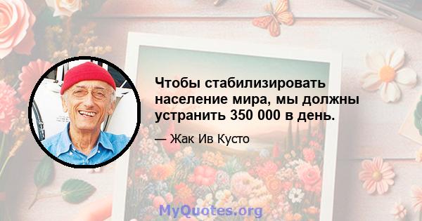 Чтобы стабилизировать население мира, мы должны устранить 350 000 в день.