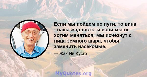 Если мы пойдем по пути, то вина - наша жадность, и если мы не хотим меняться, мы исчезнут с лица земного шара, чтобы заменить насекомые.