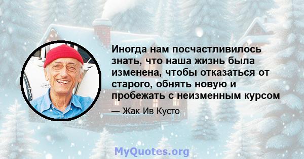 Иногда нам посчастливилось знать, что наша жизнь была изменена, чтобы отказаться от старого, обнять новую и пробежать с неизменным курсом