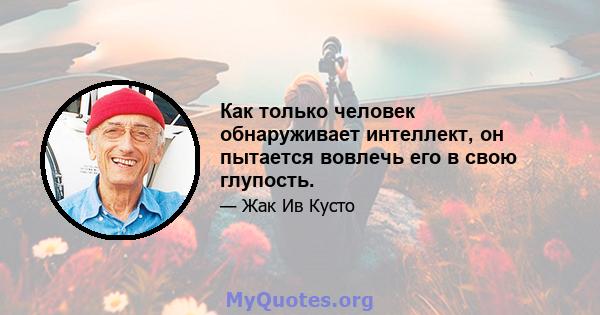 Как только человек обнаруживает интеллект, он пытается вовлечь его в свою глупость.