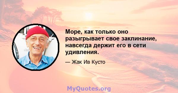 Море, как только оно разыгрывает свое заклинание, навсегда держит его в сети удивления.