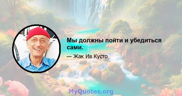 Мы должны пойти и убедиться сами.