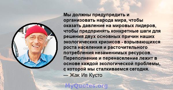 Мы должны предупредить и организовать народа мира, чтобы оказать давление на мировых лидеров, чтобы предпринять конкретные шаги для решения двух основных причин наших экологических кризисов - взрывающихся роста