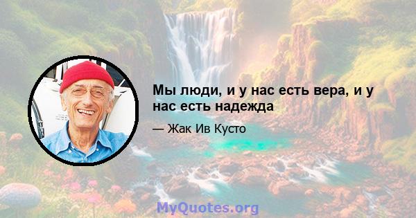 Мы люди, и у нас есть вера, и у нас есть надежда