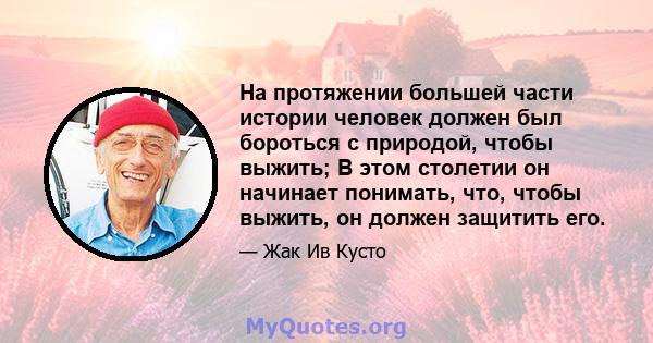 На протяжении большей части истории человек должен был бороться с природой, чтобы выжить; В этом столетии он начинает понимать, что, чтобы выжить, он должен защитить его.