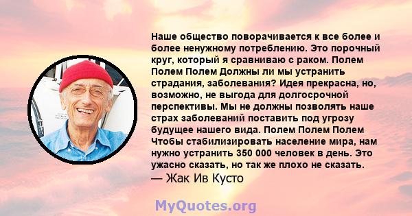 Наше общество поворачивается к все более и более ненужному потреблению. Это порочный круг, который я сравниваю с раком. Полем Полем Полем Должны ли мы устранить страдания, заболевания? Идея прекрасна, но, возможно, не