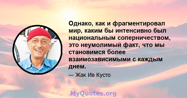 Однако, как и фрагментировал мир, каким бы интенсивно был национальным соперничеством, это неумолимый факт, что мы становимся более взаимозависимыми с каждым днем.